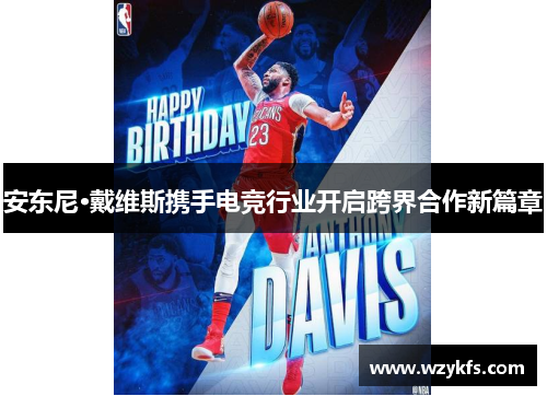 安东尼·戴维斯携手电竞行业开启跨界合作新篇章
