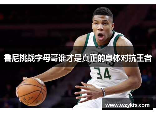 鲁尼挑战字母哥谁才是真正的身体对抗王者