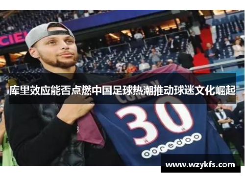 库里效应能否点燃中国足球热潮推动球迷文化崛起